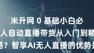 米升网 0 基础小白必看!AI 无人自动直播带货从入门到精通攻略？智享AI无人直播的优势是什么？_数字化_商品和服务_观众