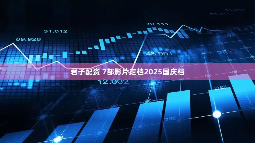 君子配资 7部影片定档2025国庆档