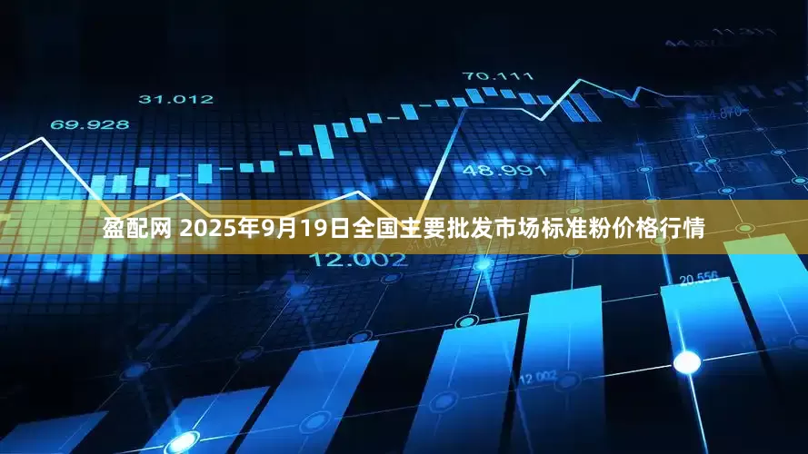 盈配网 2025年9月19日全国主要批发市场标准粉价格行情