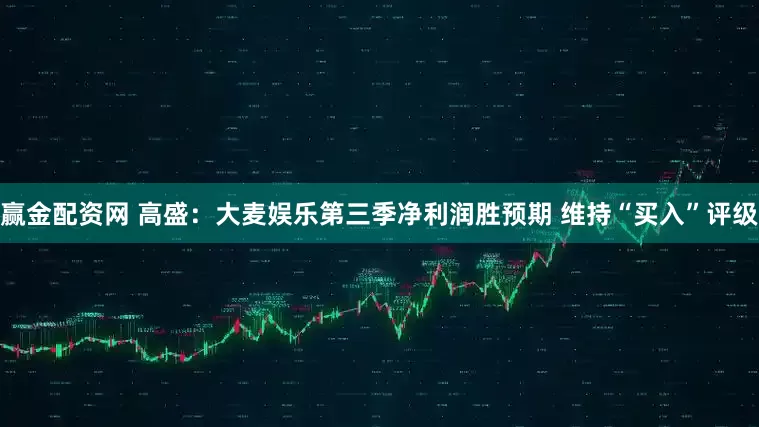 赢金配资网 高盛：大麦娱乐第三季净利润胜预期 维持“买入”评级