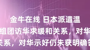 金牛在线 日本派遣温和派元老组团访华求缓和关系，对华示好仍未获明确答复